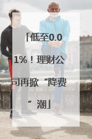 低至0.01%！理财公司再掀“降费”潮