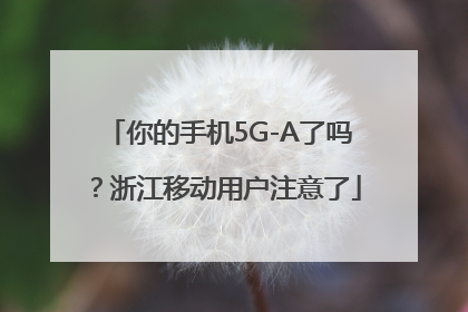 你的手机5G-A了吗？浙江移动用户注意了