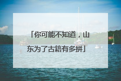 你可能不知道，山东为了古籍有多拼
