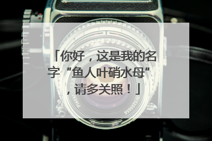 你好，这是我的名字“鱼人叶硝水母”，请多关照！