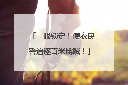 一眼锁定！便衣民警追逐百米擒贼！