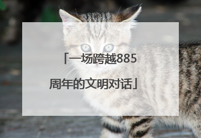 一场跨越885周年的文明对话