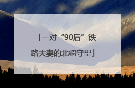 一对“90后”铁路夫妻的北疆守望