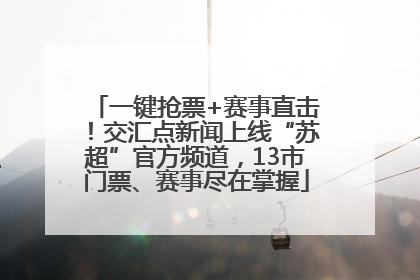 一键抢票+赛事直击！交汇点新闻上线“苏超”官方频道，13市门票、赛事尽在掌握