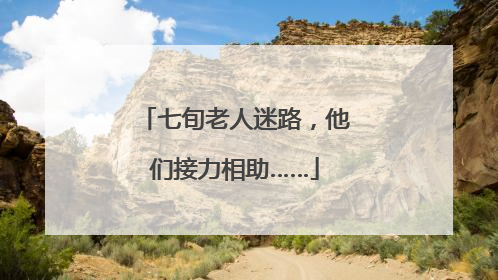 七旬老人迷路，他们接力相助……