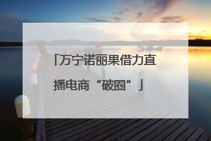万宁诺丽果借力直播电商“破圈”