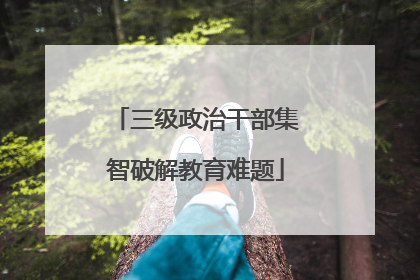 三级政治干部集智破解教育难题