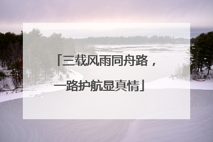 三载风雨同舟路，一路护航显真情