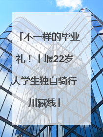 不一样的毕业礼！十堰22岁大学生独自骑行川藏线