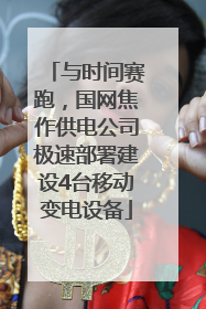 与时间赛跑，国网焦作供电公司极速部署建设4台移动变电设备