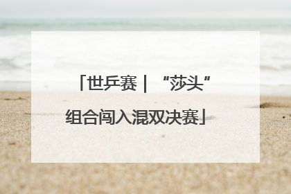 世乒赛｜“莎头”组合闯入混双决赛
