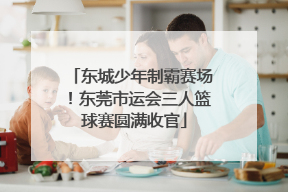东城少年制霸赛场！东莞市运会三人篮球赛圆满收官