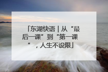 东湖快语｜从“最后一课”到“第一课”，人生不设限