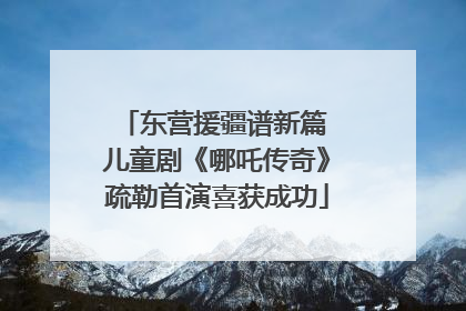 东营援疆谱新篇 儿童剧《哪吒传奇》疏勒首演喜获成功