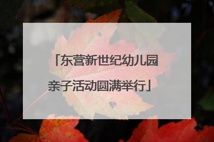 东营新世纪幼儿园亲子活动圆满举行