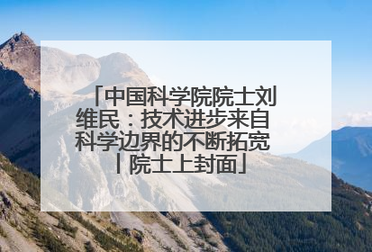 中国科学院院士刘维民：技术进步来自科学边界的不断拓宽丨院士上封面