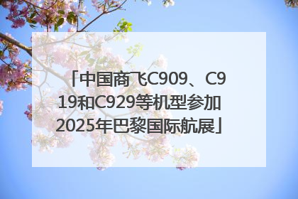 中国商飞C909、C919和C929等机型参加2025年巴黎国际航展