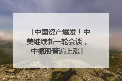 中国资产爆发！中美继续新一轮会谈，中概股普遍上涨