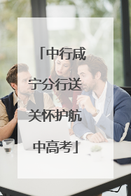 中行咸宁分行送关怀护航中高考