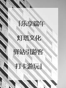 乐享端午 灯塔文化驿站引游客打卡游玩