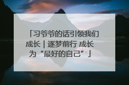 习爷爷的话引领我们成长｜逐梦前行 成长为“最好的自己”