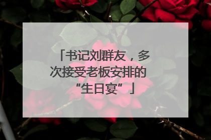书记刘群友，多次接受老板安排的“生日宴”