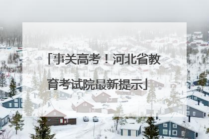 事关高考！河北省教育考试院最新提示