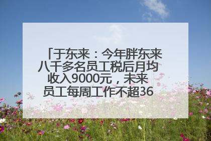 于东来：今年胖东来八千多名员工税后月均收入9000元，未来员工每周工作不超36小时，年假40天起