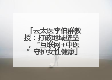 云太医李伯群教授：打破地域壁垒，“互联网+中医”守护女性健康