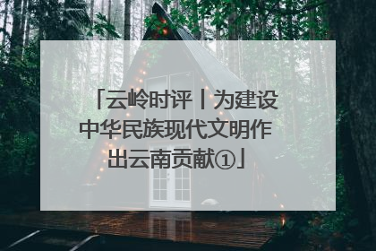 云岭时评丨为建设中华民族现代文明作出云南贡献①
