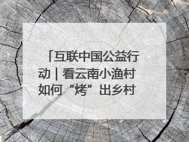 互联中国公益行动｜看云南小渔村如何“烤”出乡村振兴新滋味