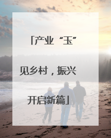 产业“玉”见乡村，振兴开启新篇