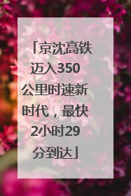 京沈高铁迈入350公里时速新时代，最快2小时29分到达