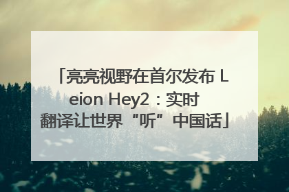 亮亮视野在首尔发布 Leion Hey2：实时翻译让世界“听”中国话