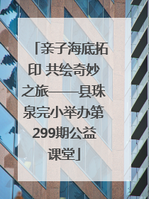 亲子海底拓印 共绘奇妙之旅——县珠泉完小举办第299期公益课堂