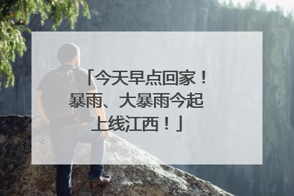 今天早点回家！暴雨、大暴雨今起上线江西！