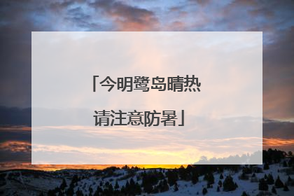 今明鹭岛晴热 请注意防暑