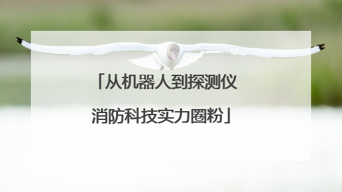 从机器人到探测仪 消防科技实力圈粉