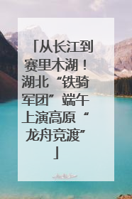 从长江到赛里木湖！湖北“铁骑军团”端午上演高原“龙舟竞渡”