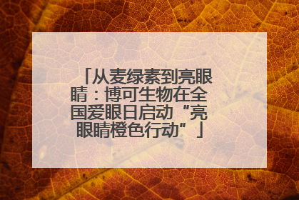 从麦绿素到亮眼睛：博可生物在全国爱眼日启动“亮眼睛橙色行动”