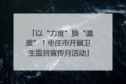 以“力度”换“温度”！枣庄市开展卫生监督宣传月活动