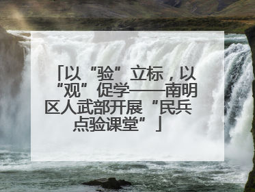 以“验”立标，以“观”促学——南明区人武部开展“民兵点验课堂”