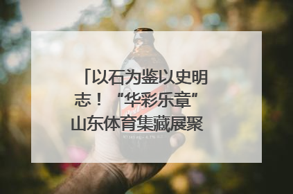 以石为鉴以史明志！“华彩乐章”山东体育集藏展聚焦“岱石丹心”