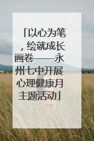 以心为笔，绘就成长画卷——永州七中开展心理健康月主题活动