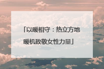 以暖相守：热立方地暖机致敬女性力量