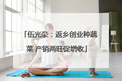 伍光豪：返乡创业种蔬菜 产销两旺促增收