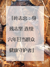 叶志忠：身残志坚 连续六年甘当群众健康守护者