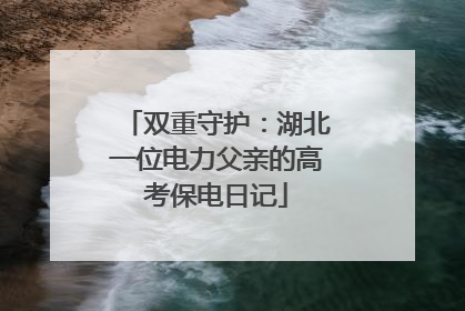 双重守护：湖北一位电力父亲的高考保电日记