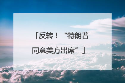 反转！“特朗普同意美方出席”