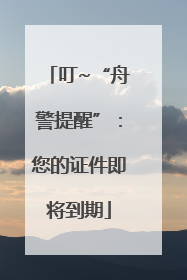 叮~“舟警提醒”：您的证件即将到期